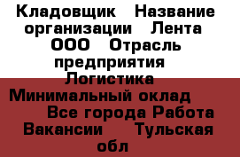 Кладовщик › Название организации ­ Лента, ООО › Отрасль предприятия ­ Логистика › Минимальный оклад ­ 23 230 - Все города Работа » Вакансии   . Тульская обл.